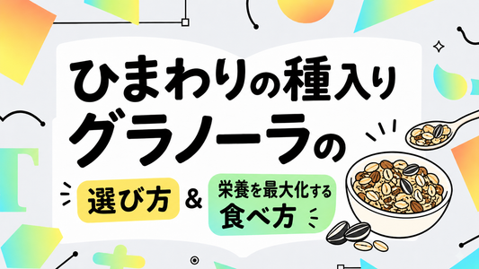ひまわりの種入りグラノーラの選び方と栄養を最大化する食べ方