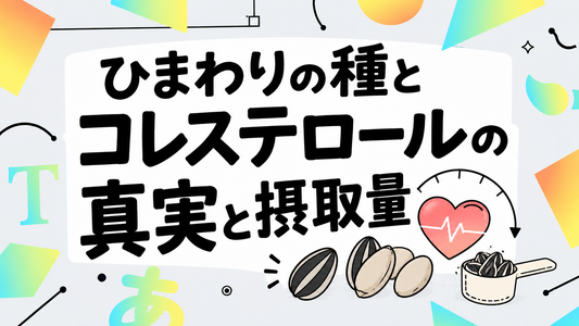 ひまわりの種とコレステロールの真実｜賢い選び方と摂取量
