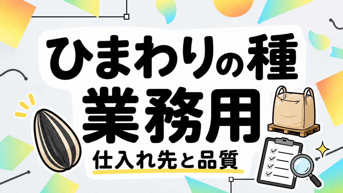 ひまわりの種業務用｜失敗しない仕入れ先選定と品質の真実