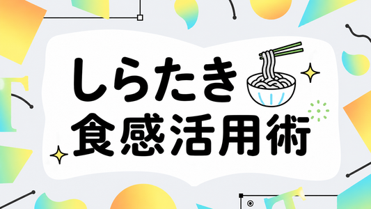 しらたきレシピの満足度を劇的に上げる！プロが教える食感活用術