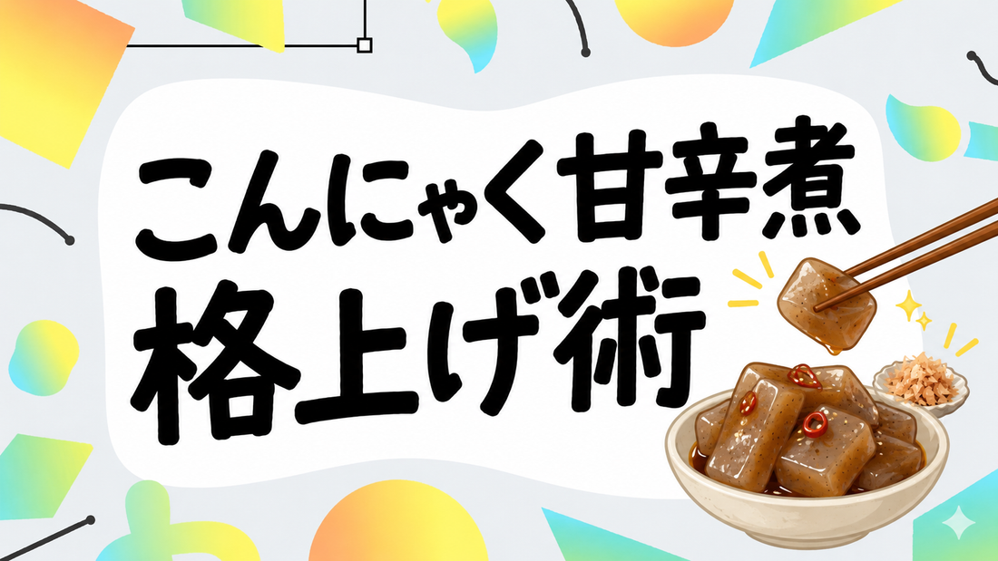 こんにゃくの甘辛煮を格上げする！食感と旨味を足す隠し技