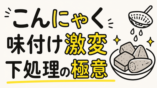 こんにゃくの味付けが劇的に変わる！プロが教える下処理の極意