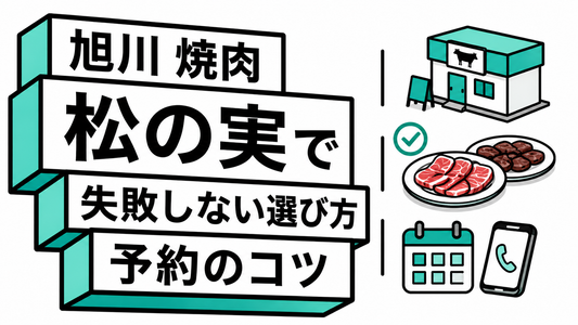 旭川の焼肉「松の実」で失敗しない！店舗選びと予約の全知識
