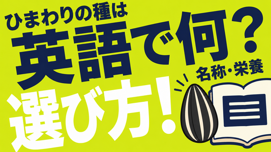 ヒマワリの種は英語で何？正しい名称と栄養価を活かす選び方